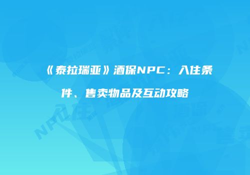 《泰拉瑞亚》酒保NPC：入住条件、售卖物品及互动攻略