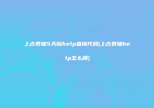 上古卷轴5天际help查询代码(上古卷轴help怎么用)