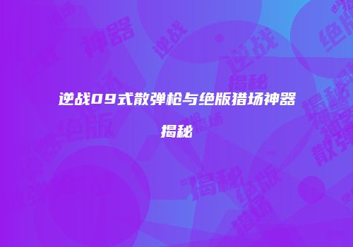 逆战09式散弹枪与绝版猎场神器揭秘