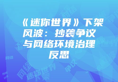 《迷你世界》下架风波：抄袭争议与网络环境治理反思