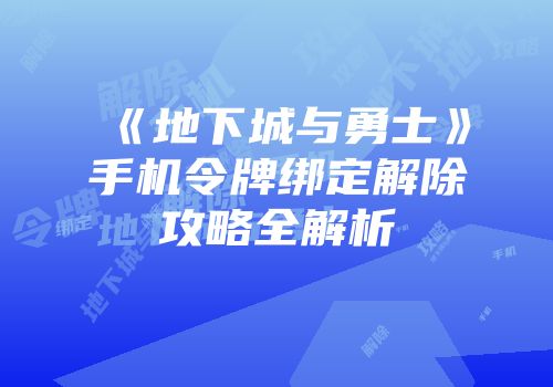 《地下城与勇士》手机令牌绑定解除攻略全解析