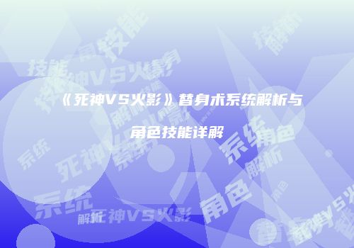 《死神VS火影》替身术系统解析与角色技能详解