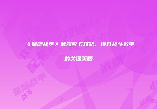 《星际战甲》武器配卡攻略：提升战斗效率的关键策略