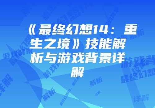 《最终幻想14：重生之境》技能解析与游戏背景详解
