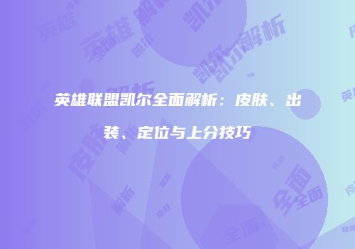 英雄联盟凯尔全面解析：皮肤、出装、定位与上分技巧