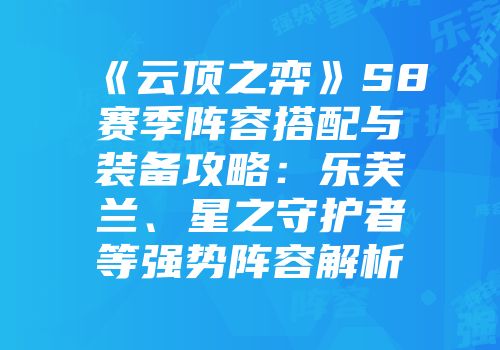 《云顶之弈》S8赛季阵容搭配与装备攻略：乐芙兰、星之守护者等强势阵容解析