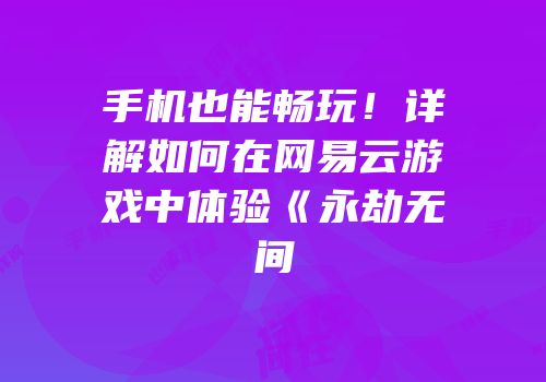 手机也能畅玩！详解如何在网易云游戏中体验《永劫无间