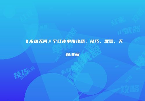 《永劫无间》宁红夜单排攻略：技巧、武器、天赋详解