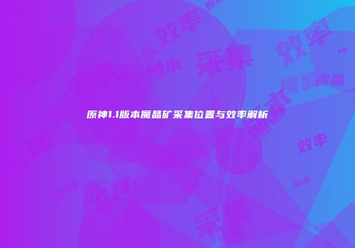 原神1.1版本魔晶矿采集位置与效率解析