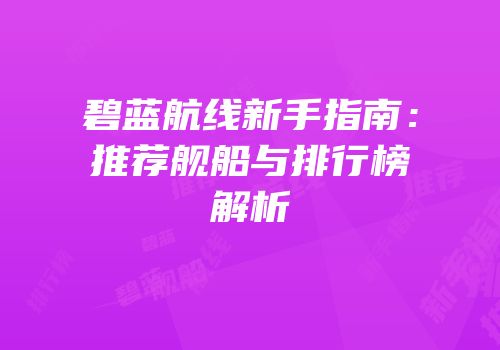 碧蓝航线新手指南：推荐舰船与排行榜解析