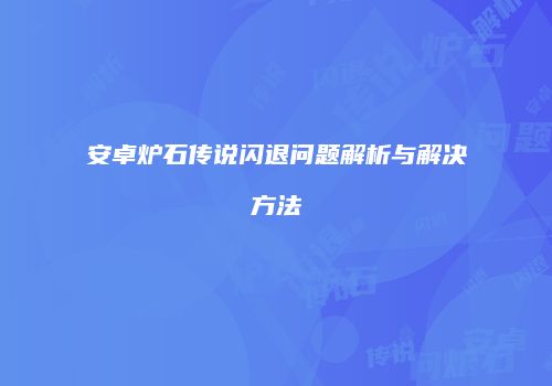 安卓炉石传说闪退问题解析与解决方法