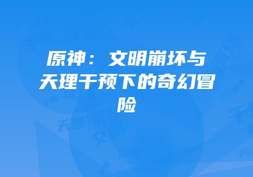 原神：文明崩坏与天理干预下的奇幻冒险