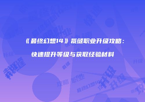 《最终幻想14》裁缝职业升级攻略：快速提升等级与获取经验材料