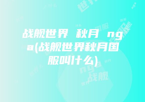 战舰世界 秋月 nga(战舰世界秋月国服叫什么)