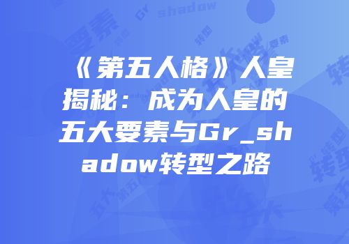 《第五人格》人皇揭秘：成为人皇的五大要素与Gr_shadow转型之路