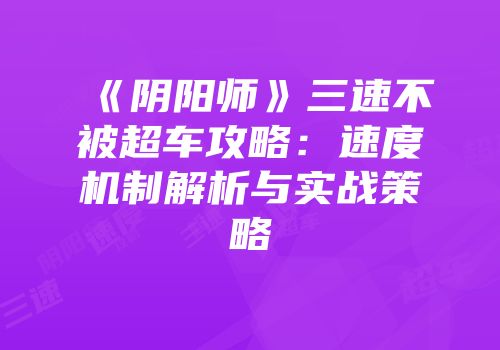 《阴阳师》三速不被超车攻略：速度机制解析与实战策略