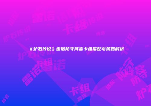 《炉石传说》雷诺防守阵容卡组搭配与策略解析