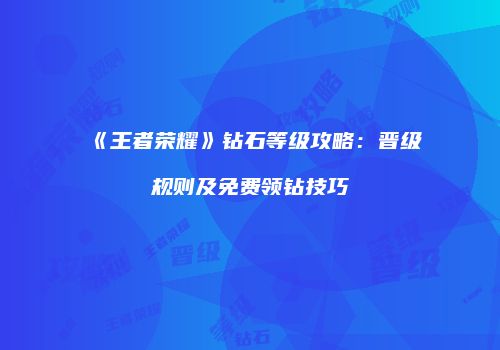 《王者荣耀》钻石等级攻略：晋级规则及免费领钻技巧