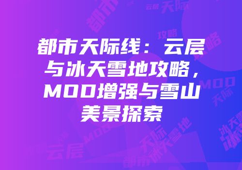 都市天际线：云层与冰天雪地攻略，MOD增强与雪山美景探索