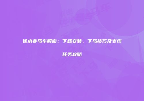 逆水寒马车解密：下载安装、下马技巧及支线任务攻略
