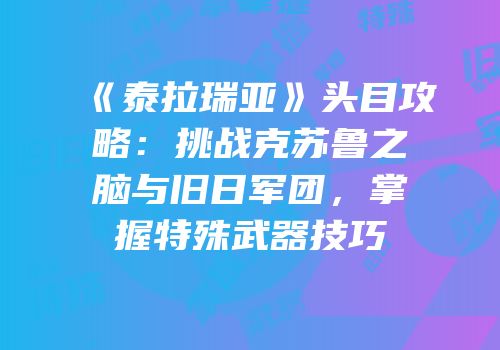 《泰拉瑞亚》头目攻略：挑战克苏鲁之脑与旧日军团，掌握特殊武器技巧