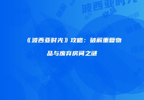 《波西亚时光》攻略：破解重复物品与废弃房间之谜