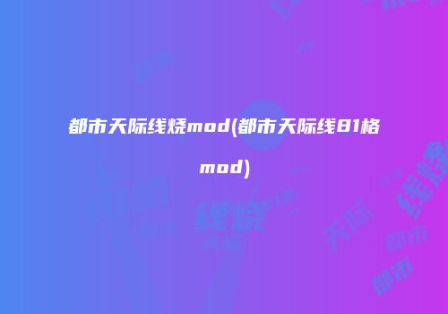 都市天际线烧mod(都市天际线81格mod)