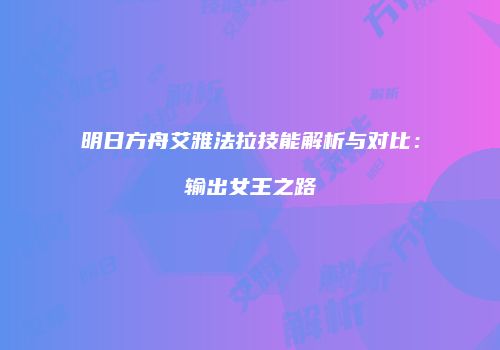 明日方舟艾雅法拉技能解析与对比：输出女王之路