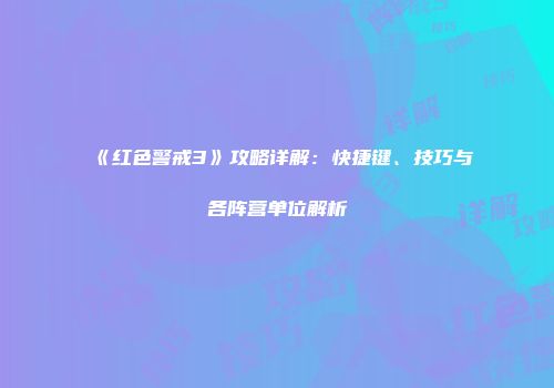 《红色警戒3》攻略详解：快捷键、技巧与各阵营单位解析