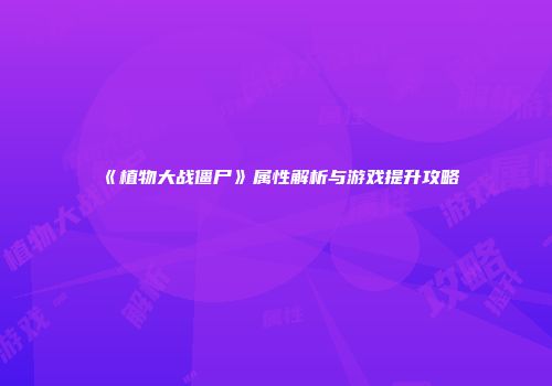 《植物大战僵尸》属性解析与游戏提升攻略