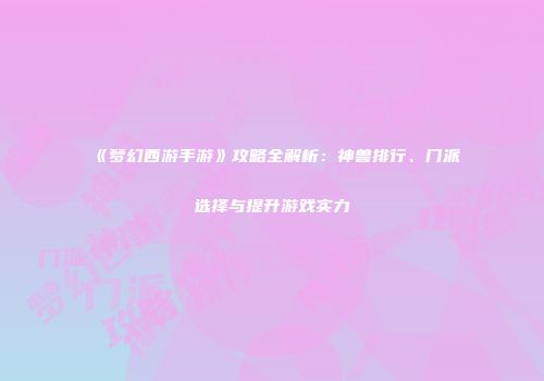 《梦幻西游手游》攻略全解析：神兽排行、门派选择与提升游戏实力