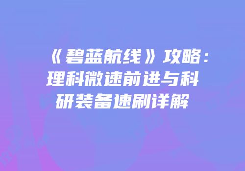《碧蓝航线》攻略：理科微速前进与科研装备速刷详解