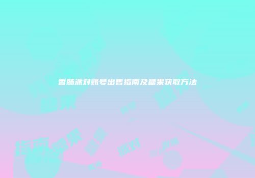 香肠派对账号出售指南及糖果获取方法