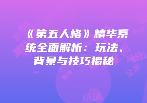 《第五人格》精华系统全面解析：玩法、背景与技巧揭秘