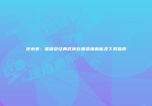 逆水寒：温瑞安经典武侠巨著深度解析及下载指南