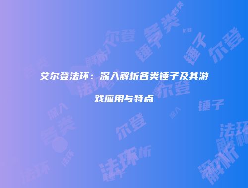 艾尔登法环：深入解析各类锤子及其游戏应用与特点
