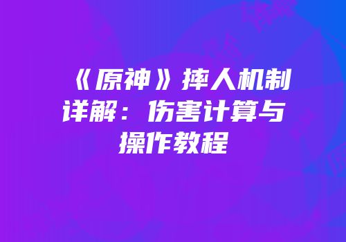 《原神》摔人机制详解：伤害计算与操作教程