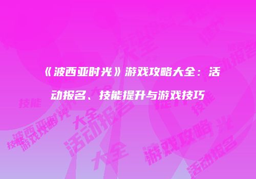 《波西亚时光》游戏攻略大全：活动报名、技能提升与游戏技巧