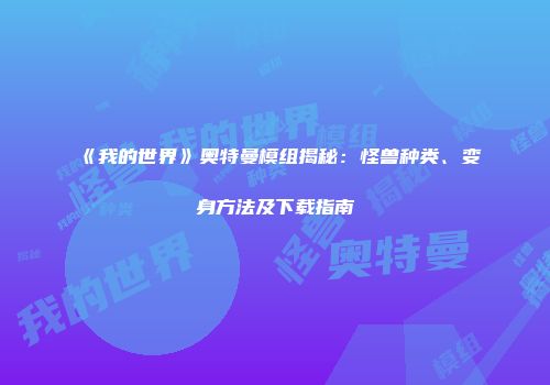 《我的世界》奥特曼模组揭秘：怪兽种类、变身方法及下载指南