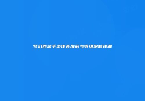 梦幻西游手游传音屏蔽与等级限制详解