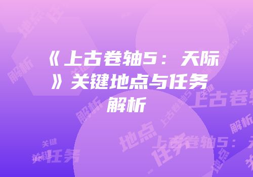 《上古卷轴5：天际》关键地点与任务解析