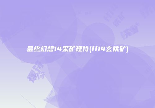 最终幻想14采矿理符(ff14玄铁矿)