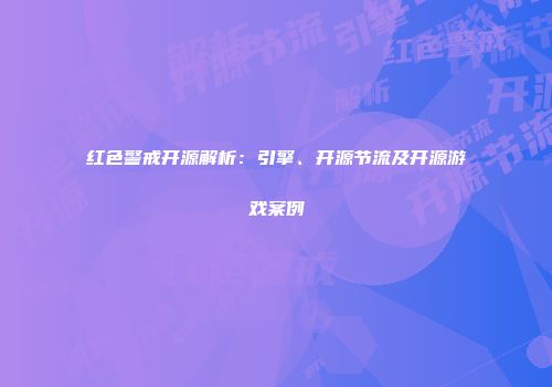 红色警戒开源解析：引擎、开源节流及开源游戏案例