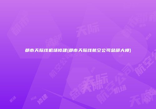 都市天际线机场修建(都市天际线航空公司总部大楼)