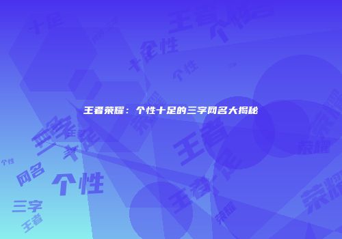 王者荣耀：个性十足的三字网名大揭秘