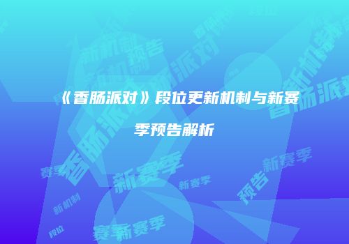 《香肠派对》段位更新机制与新赛季预告解析