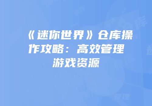 《迷你世界》仓库操作攻略：高效管理游戏资源