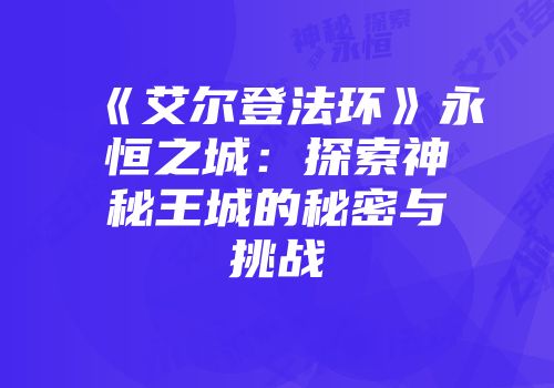 《艾尔登法环》永恒之城：探索神秘王城的秘密与挑战