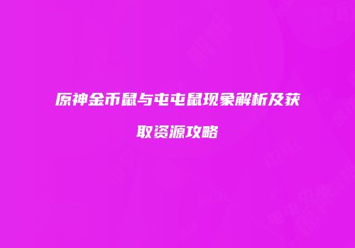 原神金币鼠与屯屯鼠现象解析及获取资源攻略