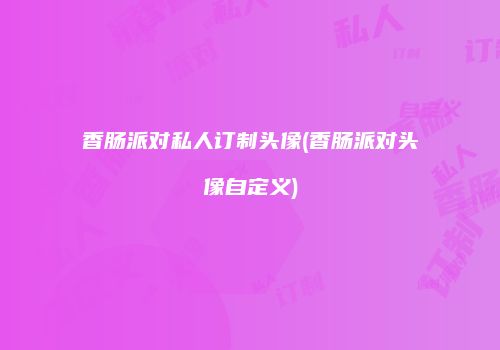 香肠派对私人订制头像(香肠派对头像自定义)